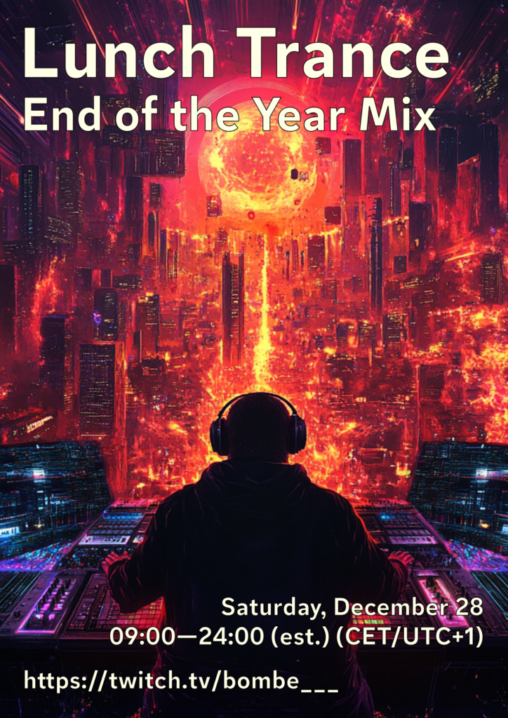 Lunch Trance – End of the Year Mix. Saturday, December 28, 09:00–24:00 (estimated) (CET/UTC+1). Live-Stream at https://twitch.tv/bombe___